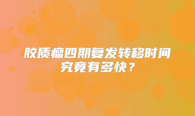 胶质瘤四期复发转移时间究竟有多快？