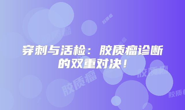 穿刺与活检：胶质瘤诊断的双重对决！