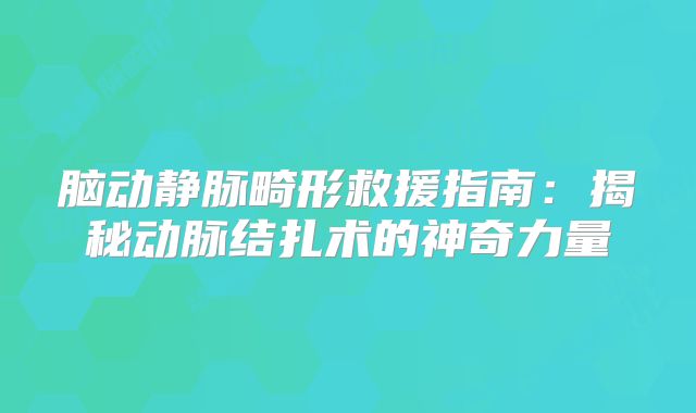 脑动静脉畸形救援指南：揭秘动脉结扎术的神奇力量