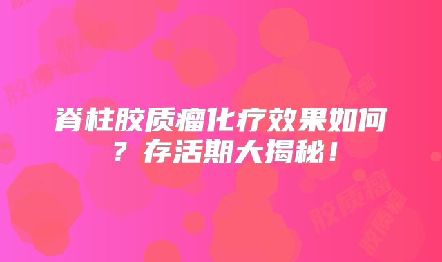 脊柱胶质瘤化疗效果如何？存活期大揭秘！