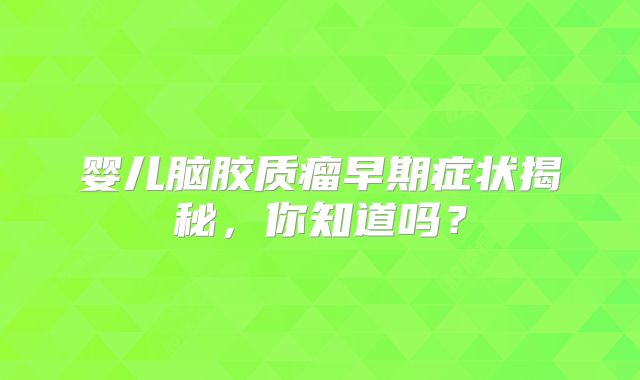 婴儿脑胶质瘤早期症状揭秘，你知道吗？