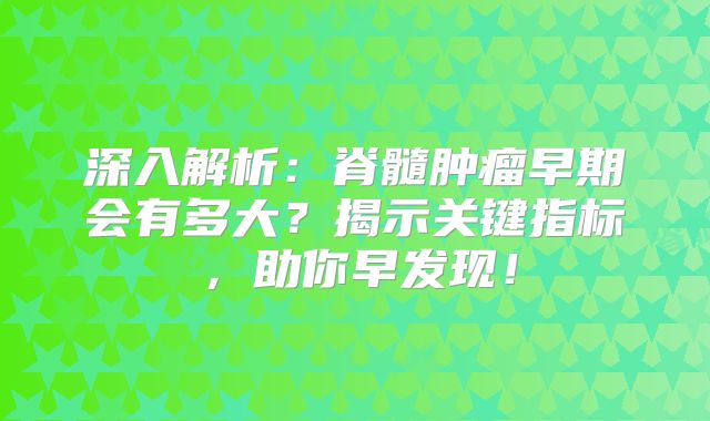深入解析：脊髓肿瘤早期会有多大？揭示关键指标，助你早发现！