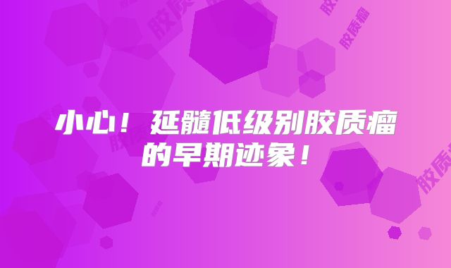 小心！延髓低级别胶质瘤的早期迹象！