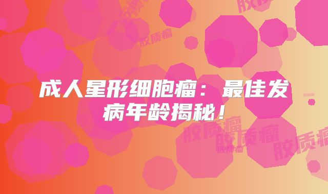 成人星形细胞瘤：最佳发病年龄揭秘！