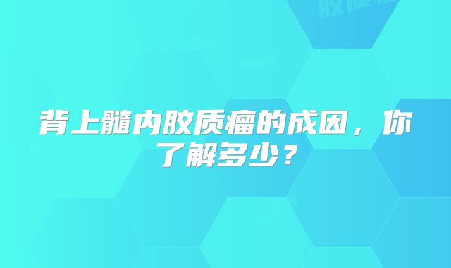 背上髓内胶质瘤的成因，你了解多少？