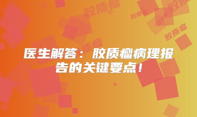 医生解答：胶质瘤病理报告的关键要点！