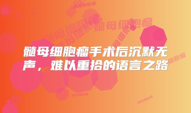 髓母细胞瘤手术后沉默无声，难以重拾的语言之路