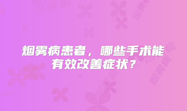 烟雾病患者，哪些手术能有效改善症状？