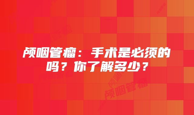 颅咽管瘤：手术是必须的吗？你了解多少？