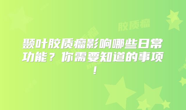 颞叶胶质瘤影响哪些日常功能？你需要知道的事项！
