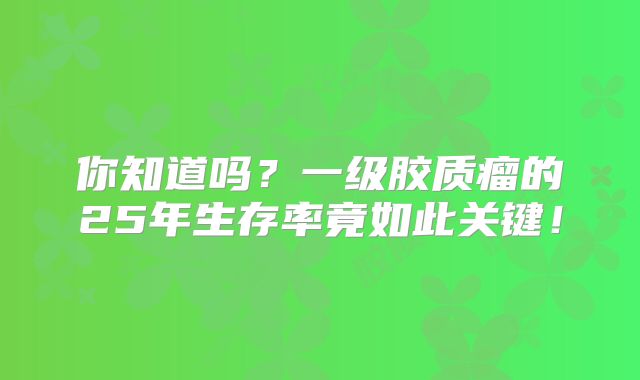 你知道吗？一级胶质瘤的25年生存率竟如此关键！