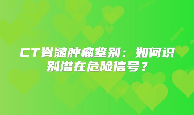 CT脊髓肿瘤鉴别：如何识别潜在危险信号？