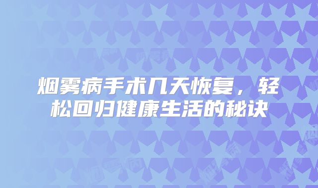 烟雾病手术几天恢复，轻松回归健康生活的秘诀