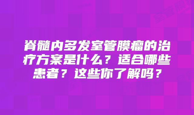 脊髓内多发室管膜瘤的治疗方案是什么？适合哪些患者？这些你了解吗？