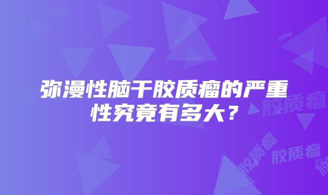 弥漫性脑干胶质瘤的严重性究竟有多大？