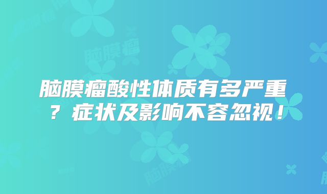 脑膜瘤酸性体质有多严重？症状及影响不容忽视！