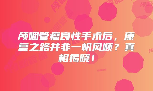 颅咽管瘤良性手术后，康复之路并非一帆风顺？真相揭晓！