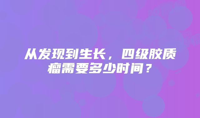 从发现到生长，四级胶质瘤需要多少时间？