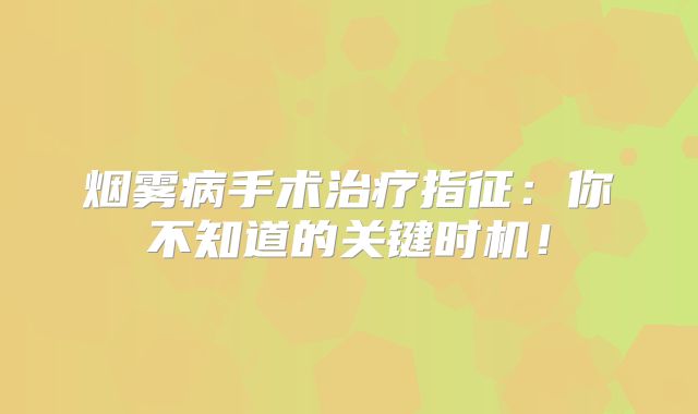 烟雾病手术治疗指征：你不知道的关键时机！