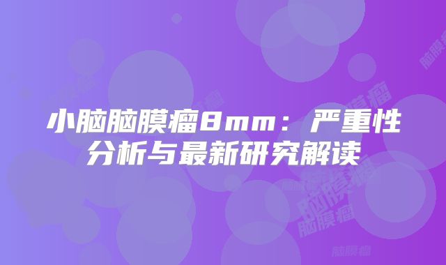 小脑脑膜瘤8mm：严重性分析与最新研究解读