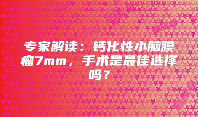 专家解读：钙化性小脑膜瘤7mm，手术是最佳选择吗？