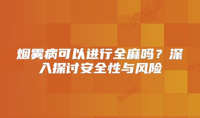 烟雾病可以进行全麻吗？深入探讨安全性与风险