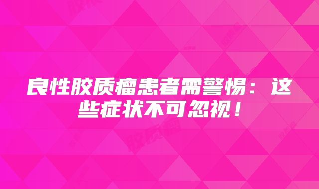 良性胶质瘤患者需警惕：这些症状不可忽视！