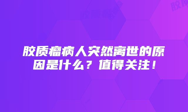胶质瘤病人突然离世的原因是什么？值得关注！