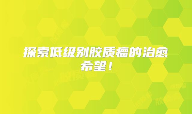探索低级别胶质瘤的治愈希望！