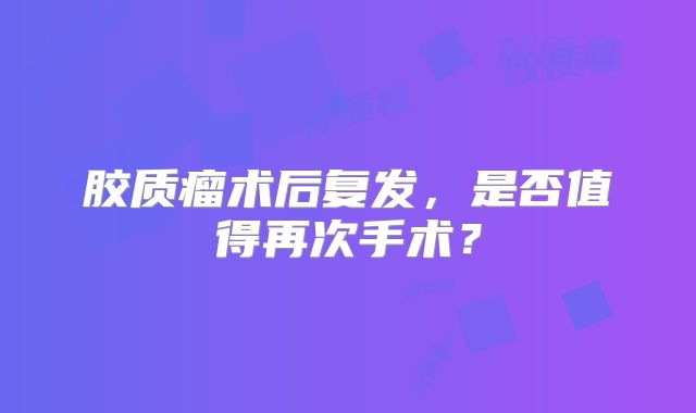 胶质瘤术后复发，是否值得再次手术？