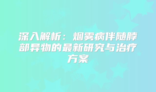 深入解析：烟雾病伴随脖部异物的最新研究与治疗方案