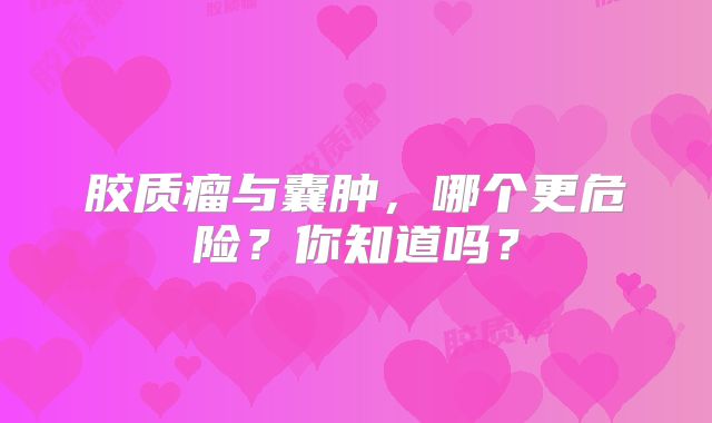 胶质瘤与囊肿，哪个更危险？你知道吗？