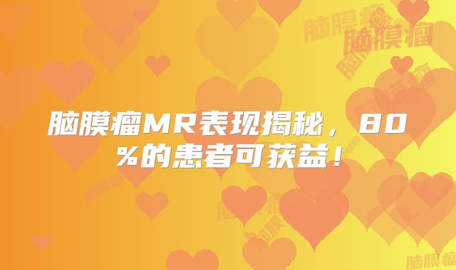脑膜瘤MR表现揭秘，80%的患者可获益！