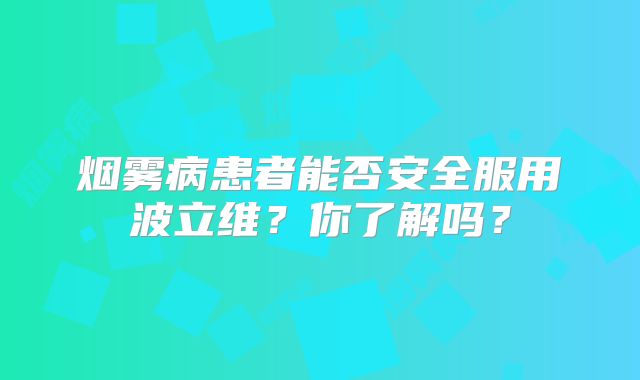 烟雾病患者能否安全服用波立维？你了解吗？