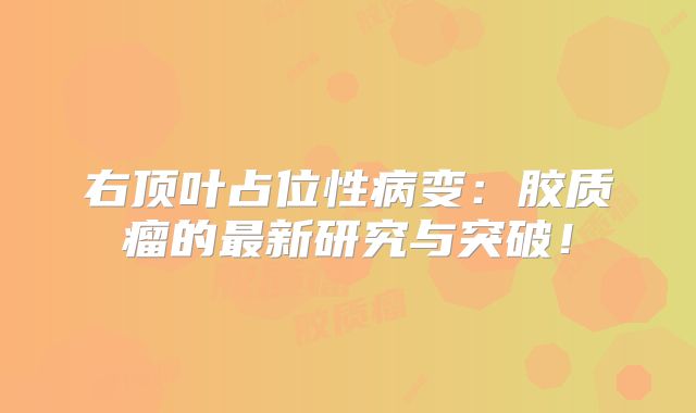 右顶叶占位性病变：胶质瘤的最新研究与突破！