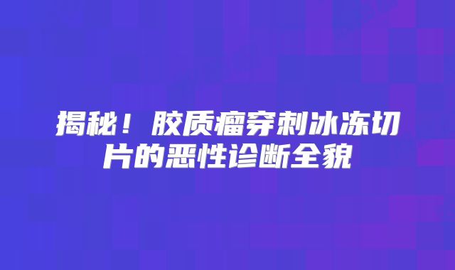 揭秘！胶质瘤穿刺冰冻切片的恶性诊断全貌