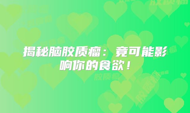 揭秘脑胶质瘤：竟可能影响你的食欲！