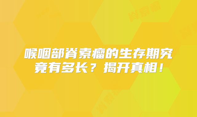 喉咽部脊索瘤的生存期究竟有多长？揭开真相！