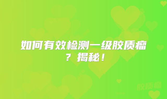如何有效检测一级胶质瘤？揭秘！