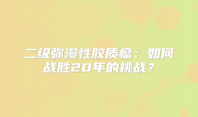 二级弥漫性胶质瘤：如何战胜20年的挑战？