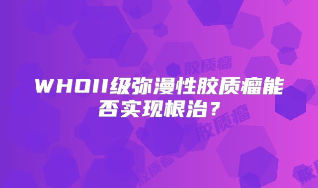 WHOII级弥漫性胶质瘤能否实现根治？