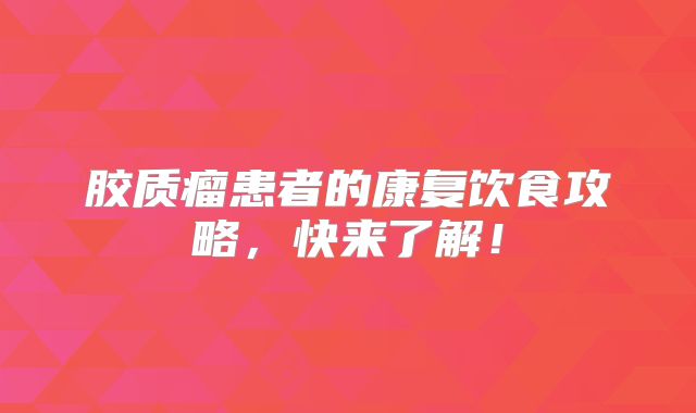 胶质瘤患者的康复饮食攻略，快来了解！