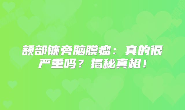 额部镰旁脑膜瘤：真的很严重吗？揭秘真相！