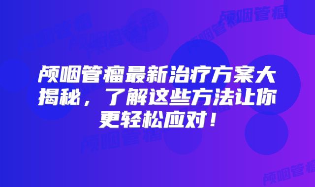 颅咽管瘤最新治疗方案大揭秘，了解这些方法让你更轻松应对！