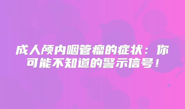 成人颅内咽管瘤的症状：你可能不知道的警示信号！