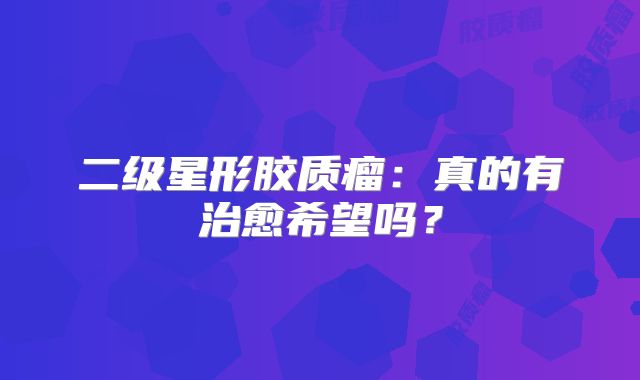 二级星形胶质瘤：真的有治愈希望吗？
