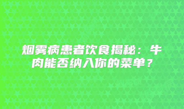 烟雾病患者饮食揭秘：牛肉能否纳入你的菜单？