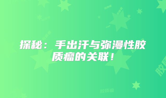 探秘：手出汗与弥漫性胶质瘤的关联！