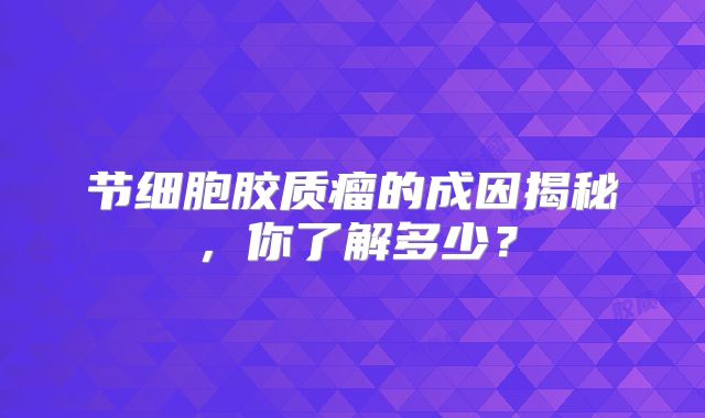 节细胞胶质瘤的成因揭秘，你了解多少？