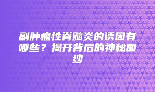 副肿瘤性脊髓炎的诱因有哪些？揭开背后的神秘面纱
